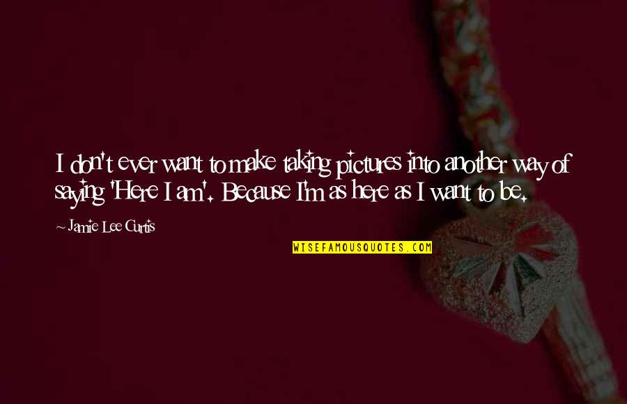 Abbasid Revolution Quotes By Jamie Lee Curtis: I don't ever want to make taking pictures Abbasid Revolution Quotes By Jamie Lee Curtis: I don't ever want to make taking pictures