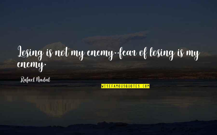 Abbassidian Quotes By Rafael Nadal: Losing is not my enemy..fear of losing is Abbassidian Quotes By Rafael Nadal: Losing is not my enemy..fear of losing is
