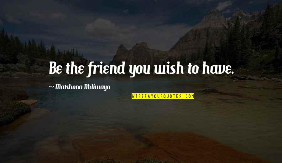 Abbatial Quotes By Matshona Dhliwayo: Be the friend you wish to have.