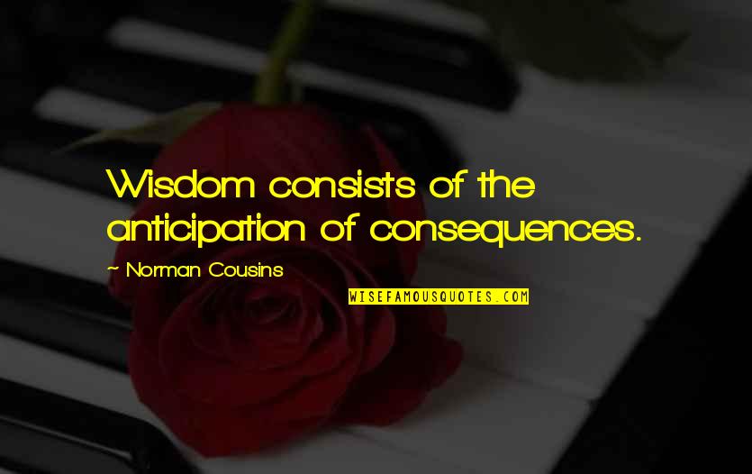 Abbatial Quotes By Norman Cousins: Wisdom consists of the anticipation of consequences.