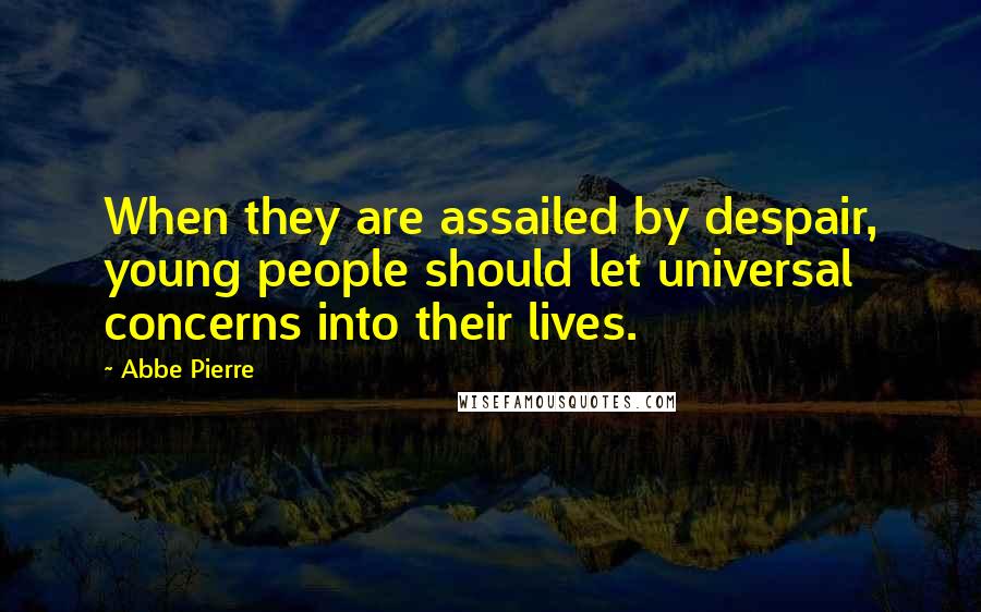 Abbe Pierre quotes: When they are assailed by despair, young people should let universal concerns into their lives.