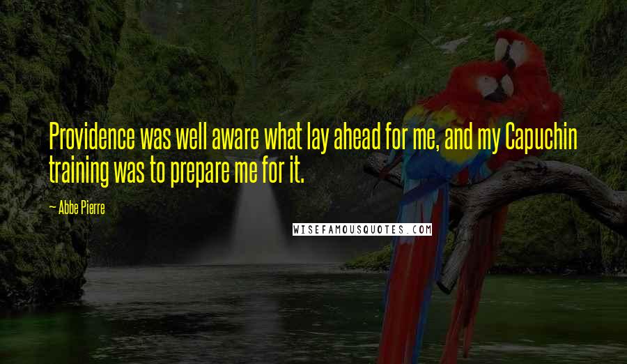 Abbe Pierre quotes: Providence was well aware what lay ahead for me, and my Capuchin training was to prepare me for it.