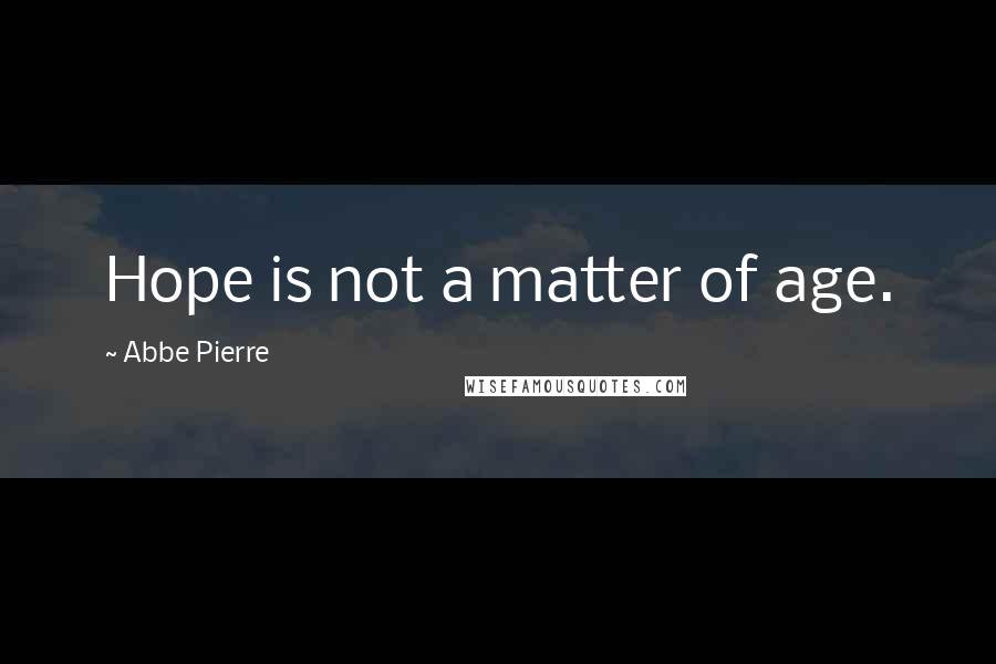 Abbe Pierre quotes: Hope is not a matter of age.