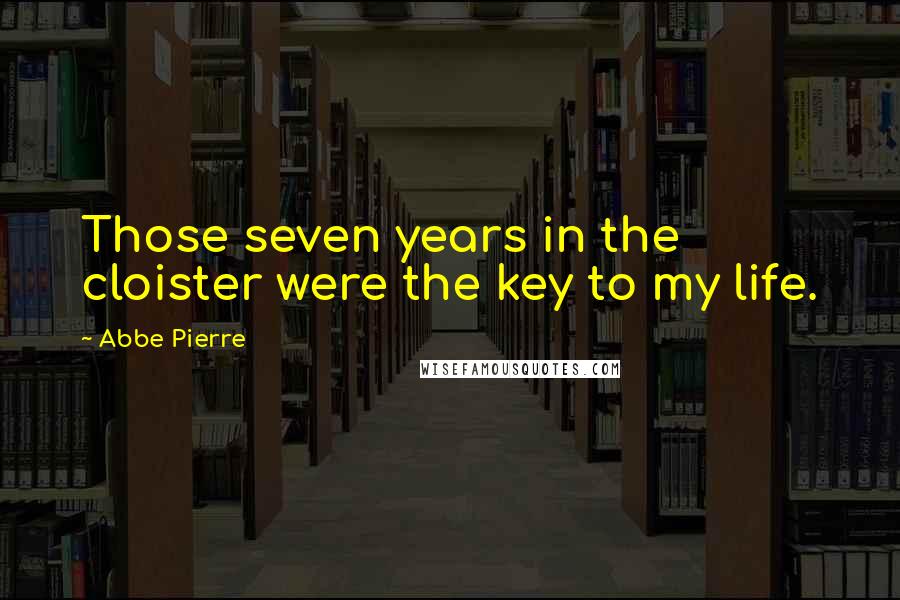 Abbe Pierre quotes: Those seven years in the cloister were the key to my life.