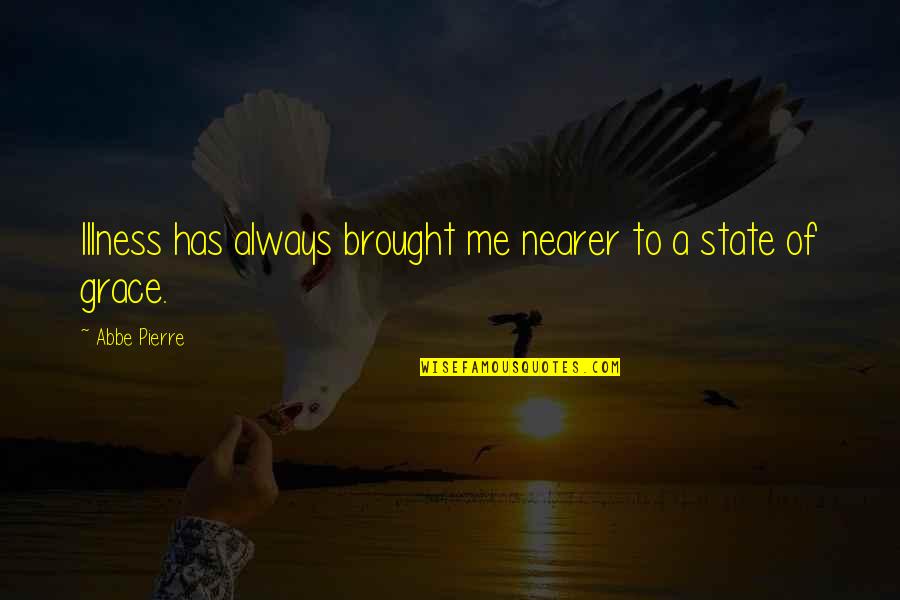 Abbe's Quotes By Abbe Pierre: Illness has always brought me nearer to a