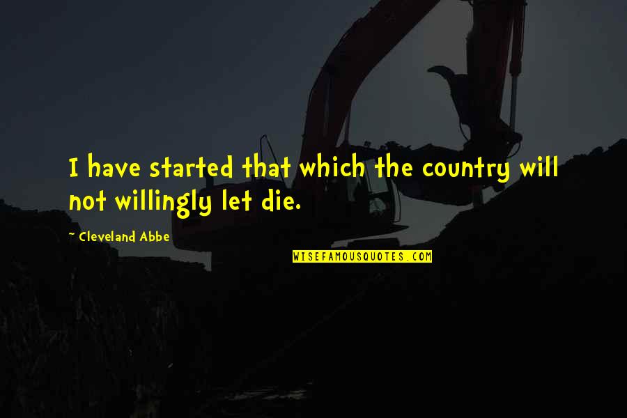 Abbe's Quotes By Cleveland Abbe: I have started that which the country will