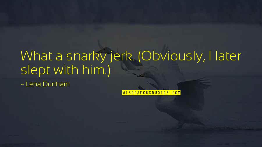 Abbess Quotes By Lena Dunham: What a snarky jerk. (Obviously, I later slept Abbess Quotes By Lena Dunham: What a snarky jerk. (Obviously, I later slept