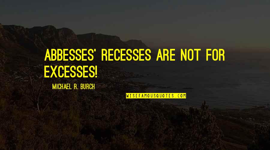 Abbesses Quotes By Michael R. Burch: Abbesses' recesses are not for excesses! Abbesses Quotes By Michael R. Burch: Abbesses' recesses are not for excesses!