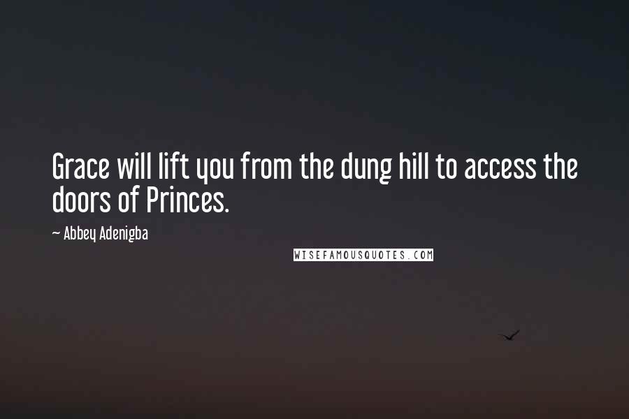 Abbey Adenigba quotes: Grace will lift you from the dung hill to access the doors of Princes.