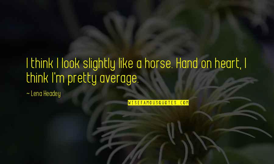 Abbey Bartlet Quotes By Lena Headey: I think I look slightly like a horse.