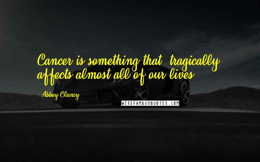 Abbey Clancy quotes: Cancer is something that, tragically, affects almost all of our lives.