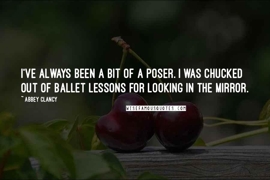 Abbey Clancy quotes: I've always been a bit of a poser. I was chucked out of ballet lessons for looking in the mirror.