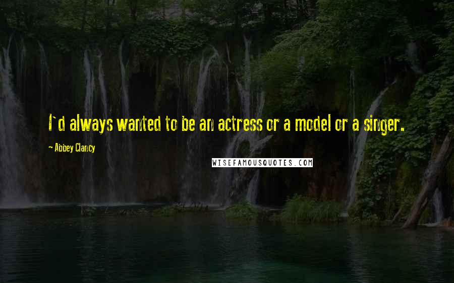 Abbey Clancy quotes: I'd always wanted to be an actress or a model or a singer.