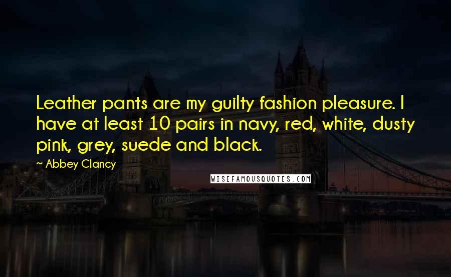 Abbey Clancy quotes: Leather pants are my guilty fashion pleasure. I have at least 10 pairs in navy, red, white, dusty pink, grey, suede and black.