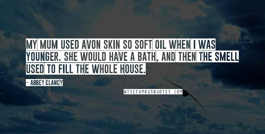 Abbey Clancy quotes: My mum used Avon Skin So Soft oil when I was younger. She would have a bath, and then the smell used to fill the whole house.