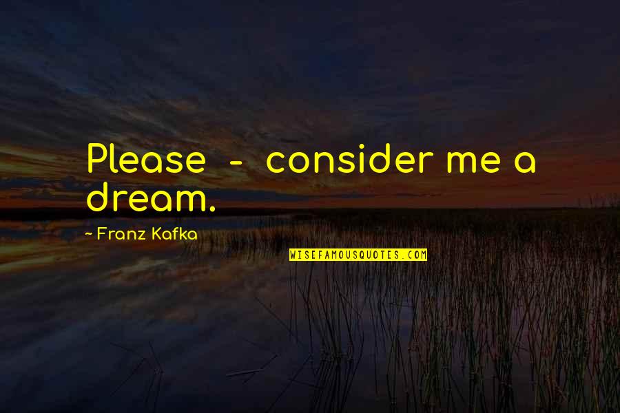 Abbey Curran Quotes By Franz Kafka: Please - consider me a dream. Abbey Curran Quotes By Franz Kafka: Please - consider me a dream.