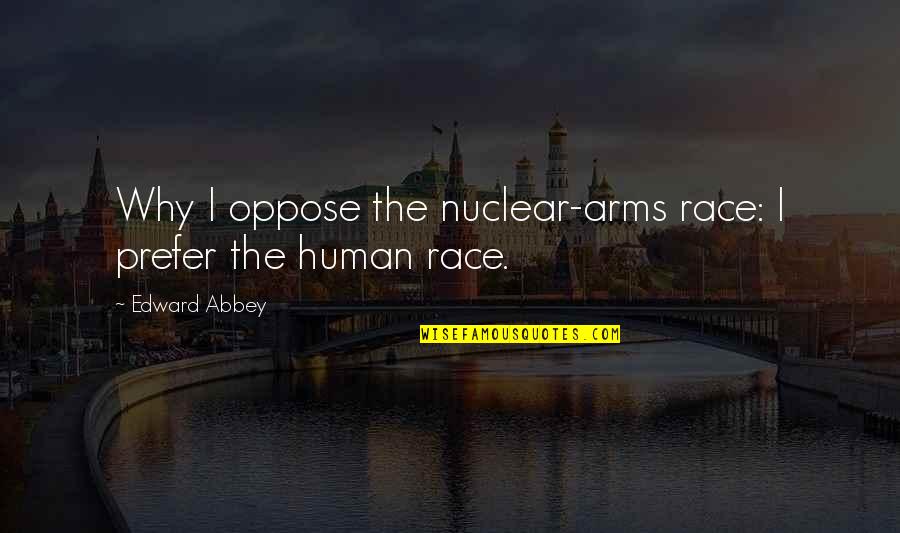 Abbey D'agostino Quotes By Edward Abbey: Why I oppose the nuclear-arms race: I prefer Abbey D'agostino Quotes By Edward Abbey: Why I oppose the nuclear-arms race: I prefer