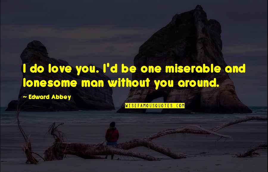 Abbey D'agostino Quotes By Edward Abbey: I do love you. I'd be one miserable Abbey D'agostino Quotes By Edward Abbey: I do love you. I'd be one miserable