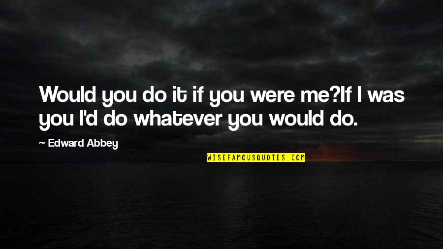 Abbey D'agostino Quotes By Edward Abbey: Would you do it if you were me?If