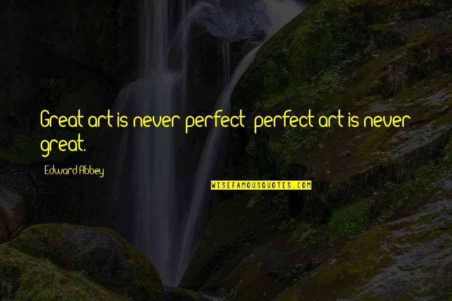 Abbey D'agostino Quotes By Edward Abbey: Great art is never perfect; perfect art is
