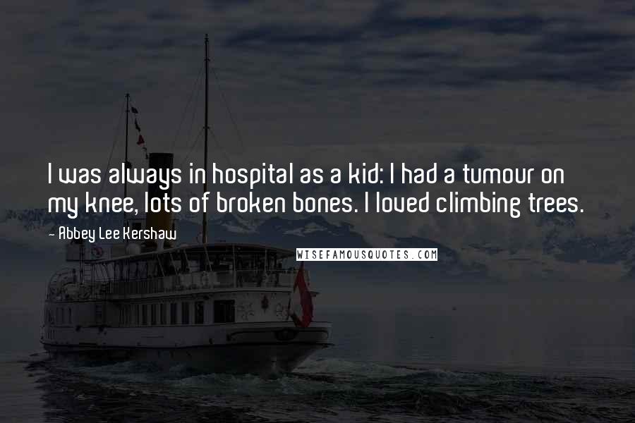 Abbey Lee Kershaw quotes: I was always in hospital as a kid: I had a tumour on my knee, lots of broken bones. I loved climbing trees. Abbey Lee Kershaw quotes: I was always in hospital as a kid: I had a tumour on my knee, lots of broken bones. I loved climbing trees.