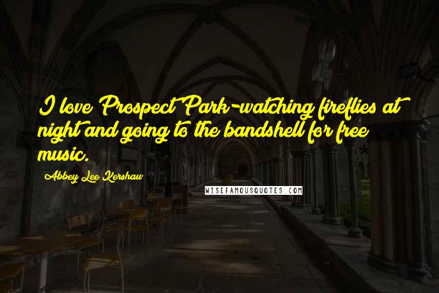 Abbey Lee Kershaw quotes: I love Prospect Park-watching fireflies at night and going to the bandshell for free music.