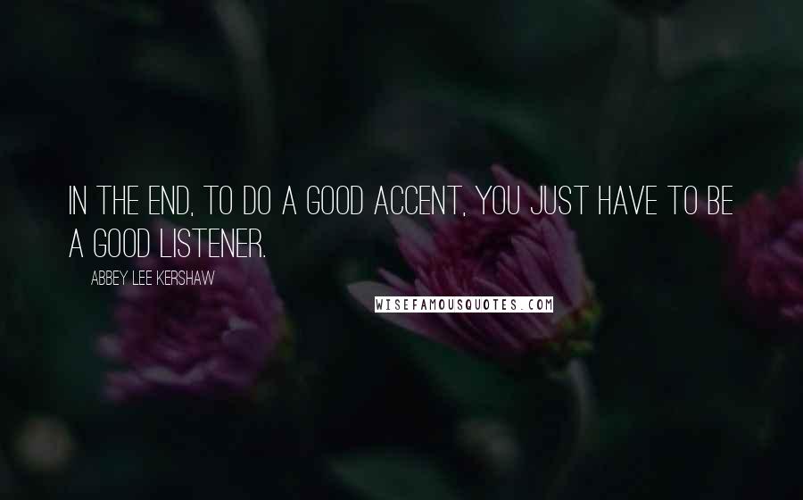 Abbey Lee Kershaw quotes: In the end, to do a good accent, you just have to be a good listener.