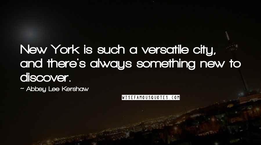 Abbey Lee Kershaw quotes: New York is such a versatile city, and there's always something new to discover.