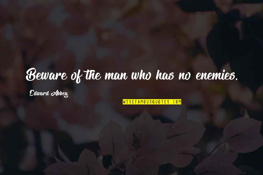 Abbey Quotes By Edward Abbey: Beware of the man who has no enemies. Abbey Quotes By Edward Abbey: Beware of the man who has no enemies.