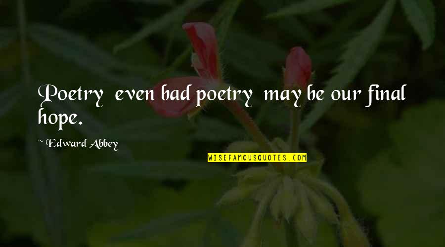 Abbey Quotes By Edward Abbey: Poetry even bad poetry may be our final Abbey Quotes By Edward Abbey: Poetry even bad poetry may be our final