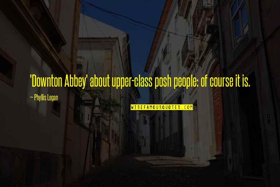 Abbey Quotes By Phyllis Logan: 'Downton Abbey' about upper-class posh people: of course Abbey Quotes By Phyllis Logan: 'Downton Abbey' about upper-class posh people: of course