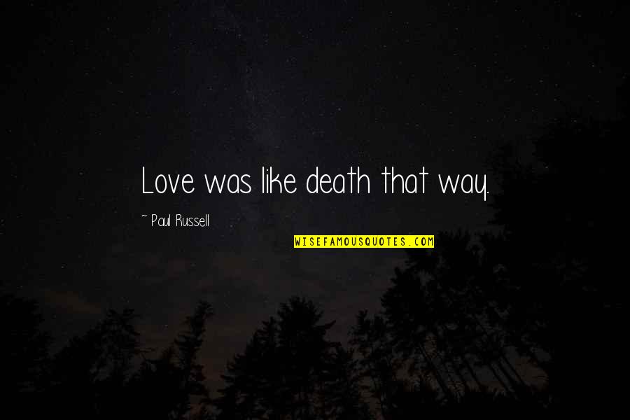 Abbey Wellesley Ma Quotes By Paul Russell: Love was like death that way. Abbey Wellesley Ma Quotes By Paul Russell: Love was like death that way.
