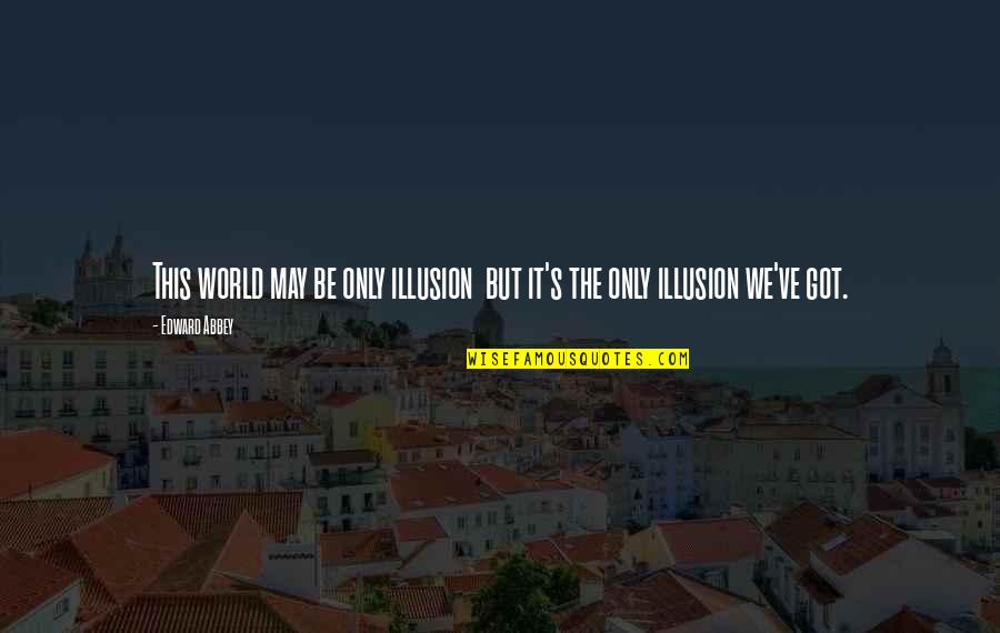 Abbey's Quotes By Edward Abbey: This world may be only illusion but it's