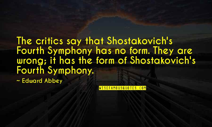 Abbey's Quotes By Edward Abbey: The critics say that Shostakovich's Fourth Symphony has