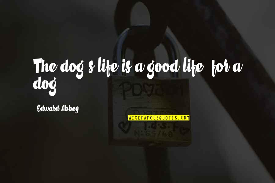 Abbey's Quotes By Edward Abbey: The dog's life is a good life, for