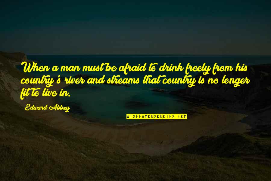 Abbey's Quotes By Edward Abbey: When a man must be afraid to drink