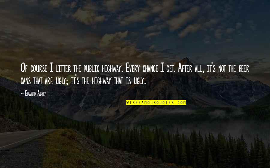 Abbey's Quotes By Edward Abbey: Of course I litter the public highway. Every