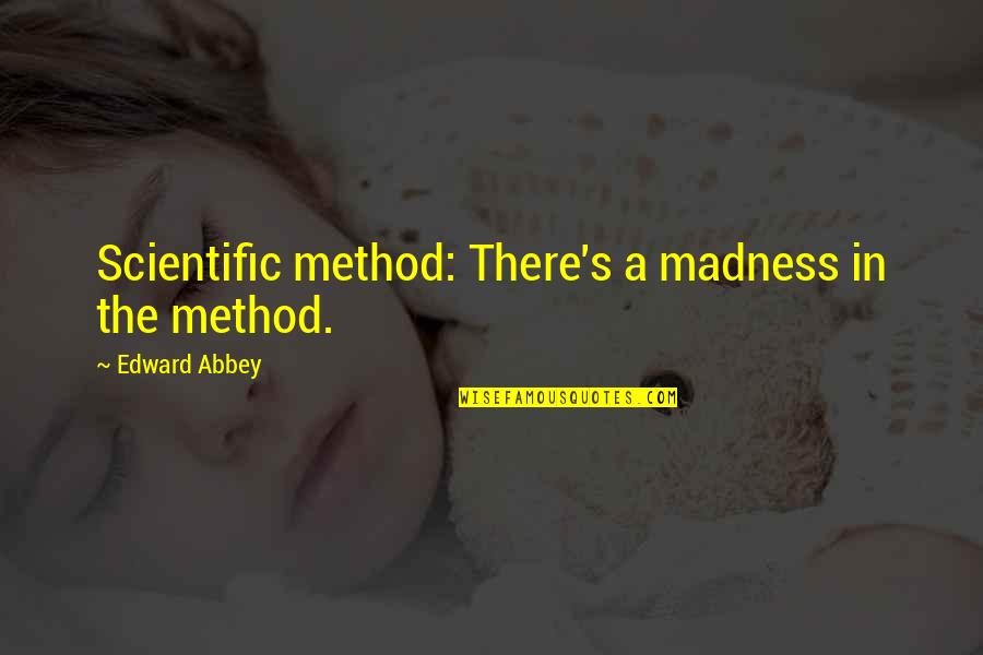 Abbey's Quotes By Edward Abbey: Scientific method: There's a madness in the method.