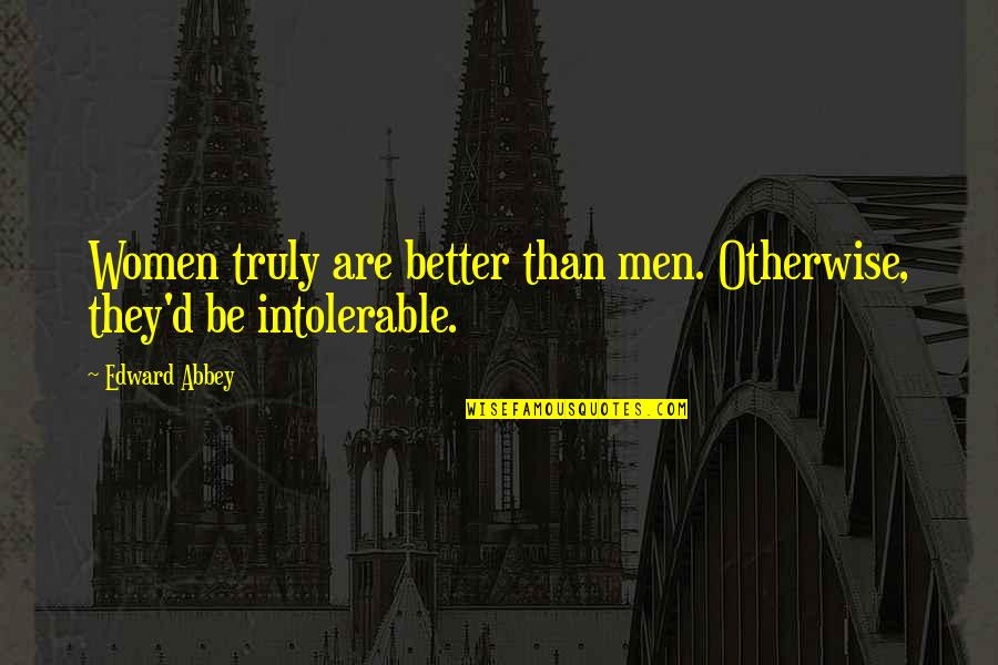 Abbey's Quotes By Edward Abbey: Women truly are better than men. Otherwise, they'd