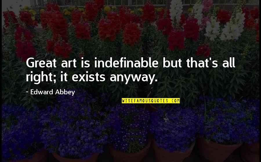 Abbey's Quotes By Edward Abbey: Great art is indefinable but that's all right;