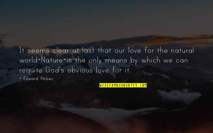 Abbey's Quotes By Edward Abbey: It seems clear at last that our love