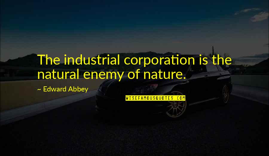 Abbey's Quotes By Edward Abbey: The industrial corporation is the natural enemy of