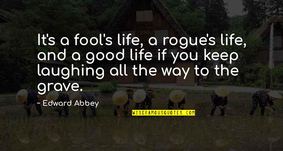 Abbey's Quotes By Edward Abbey: It's a fool's life, a rogue's life, and