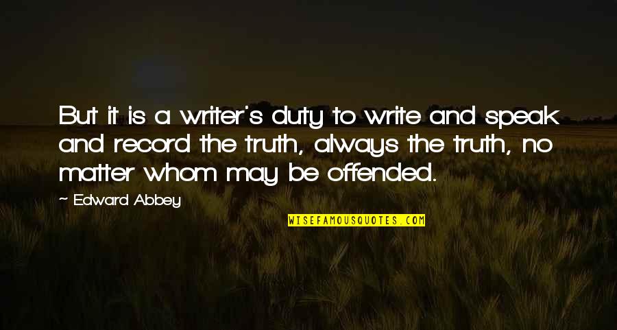 Abbey's Quotes By Edward Abbey: But it is a writer's duty to write