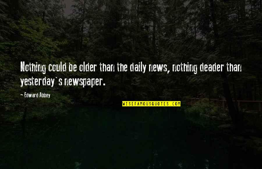 Abbey's Quotes By Edward Abbey: Nothing could be older than the daily news,