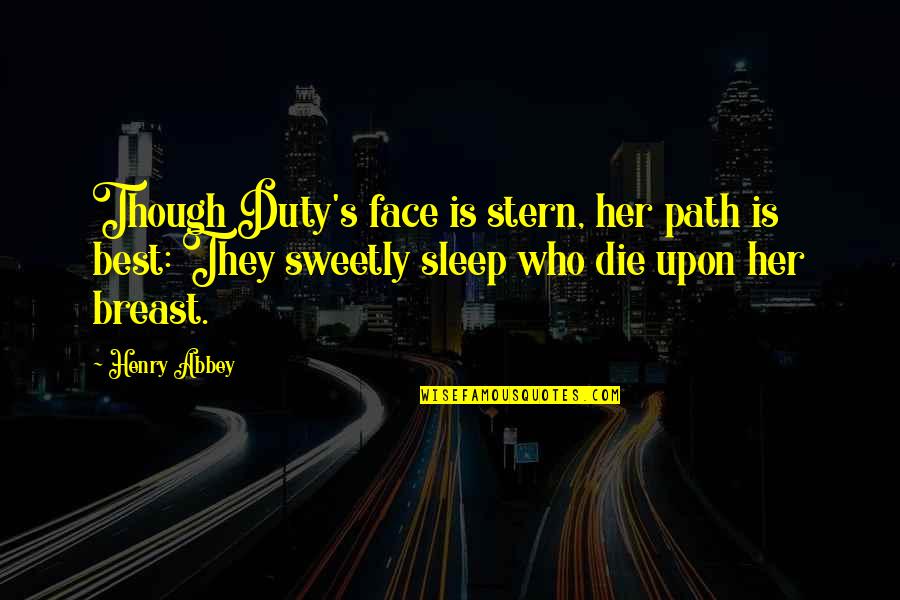 Abbey's Quotes By Henry Abbey: Though Duty's face is stern, her path is