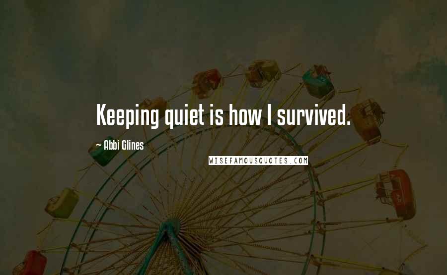 Abbi Glines quotes: Keeping quiet is how I survived.