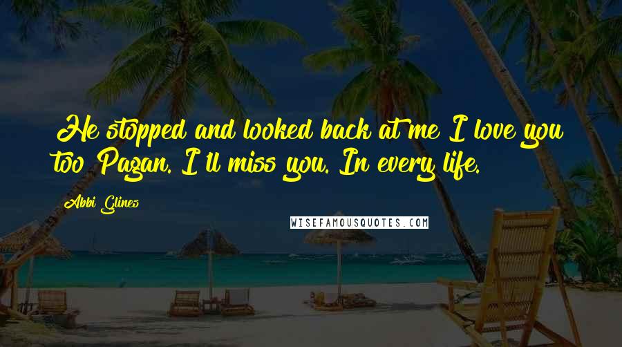 Abbi Glines quotes: He stopped and looked back at me I love you too Pagan. I'll miss you. In every life.