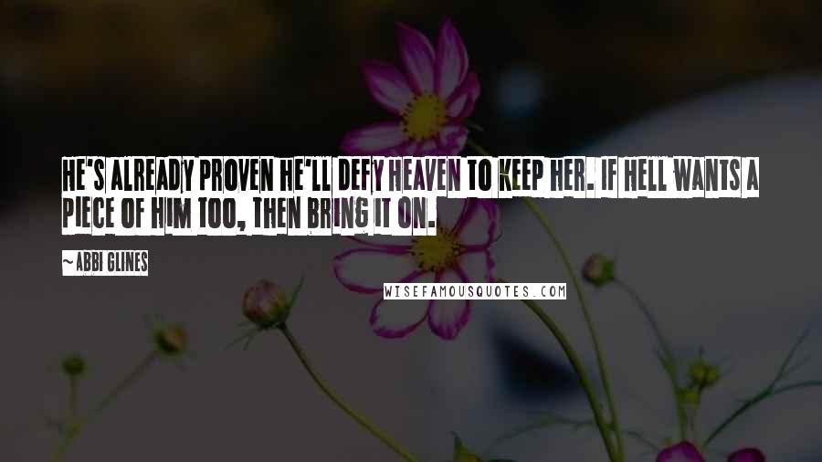 Abbi Glines quotes: He's already proven he'll defy Heaven to keep her. If Hell wants a piece of him too, then bring it on. Abbi Glines quotes: He's already proven he'll defy Heaven to keep her. If Hell wants a piece of him too, then bring it on.