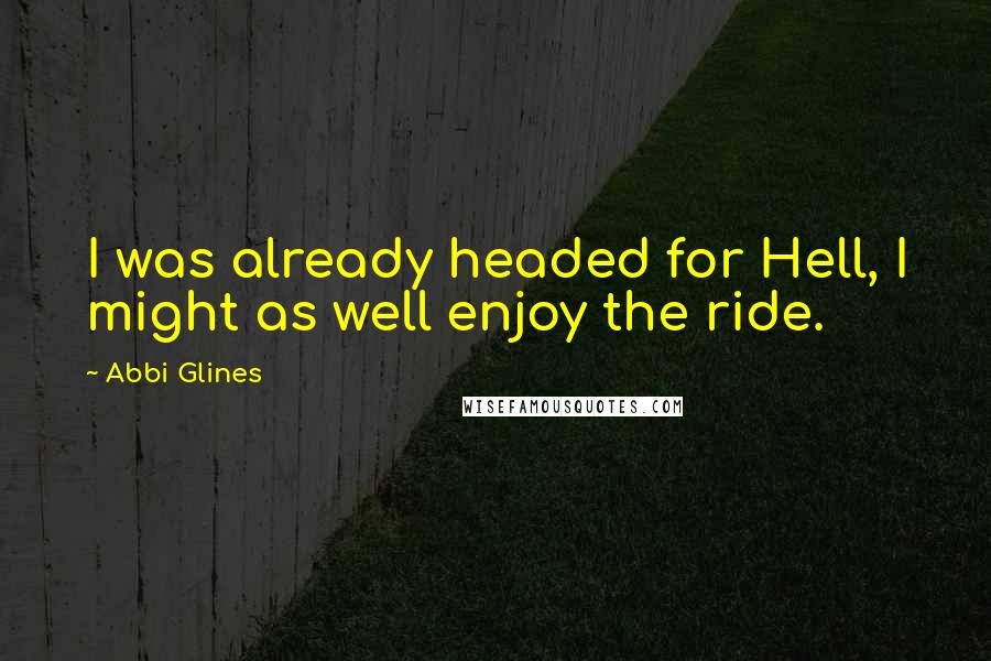 Abbi Glines quotes: I was already headed for Hell, I might as well enjoy the ride.